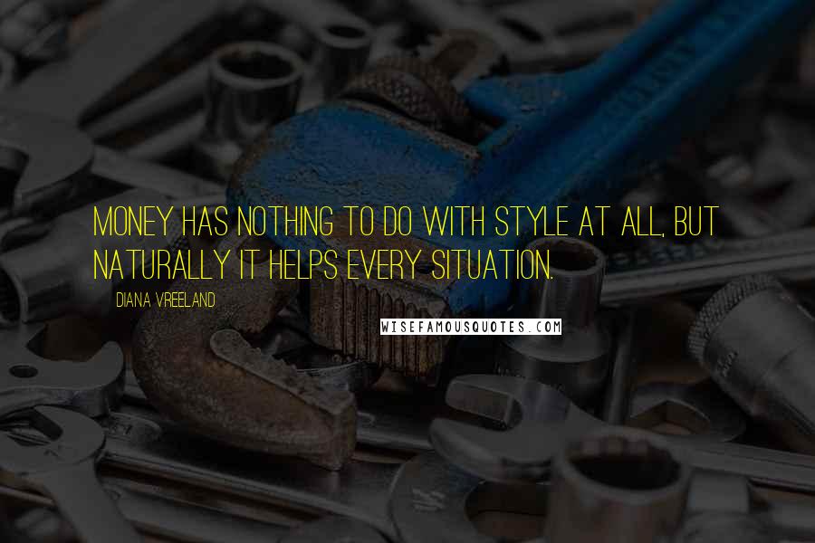 Diana Vreeland Quotes: Money has nothing to do with style at all, but naturally it helps every situation.