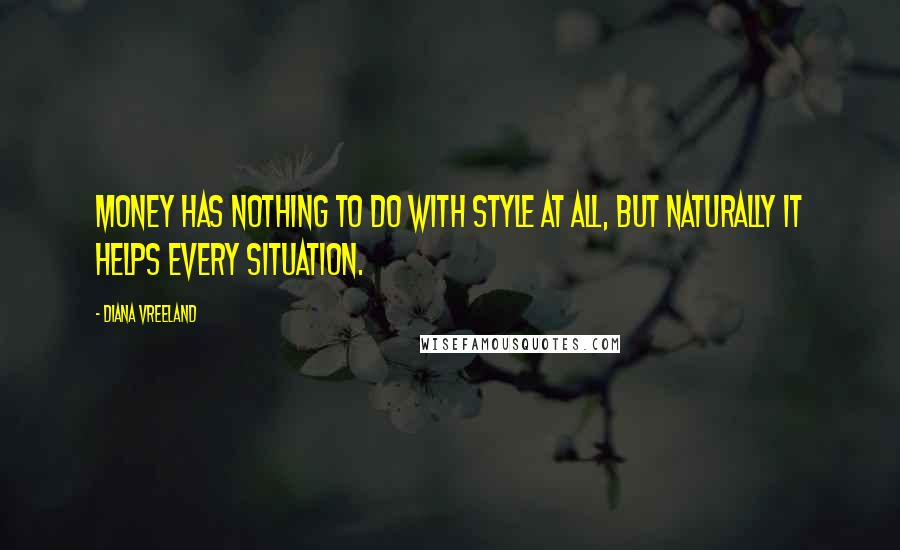 Diana Vreeland Quotes: Money has nothing to do with style at all, but naturally it helps every situation.