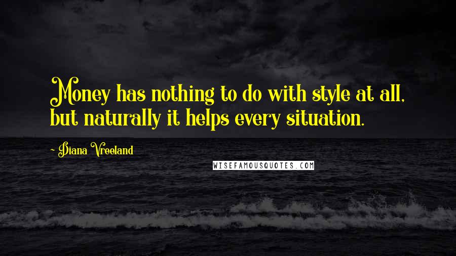 Diana Vreeland Quotes: Money has nothing to do with style at all, but naturally it helps every situation.