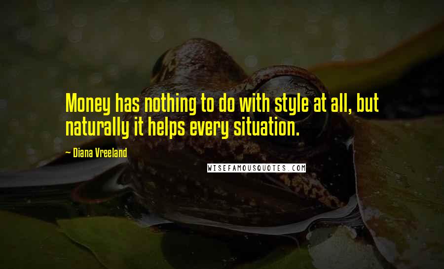 Diana Vreeland Quotes: Money has nothing to do with style at all, but naturally it helps every situation.