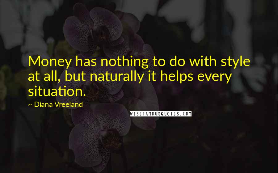 Diana Vreeland Quotes: Money has nothing to do with style at all, but naturally it helps every situation.