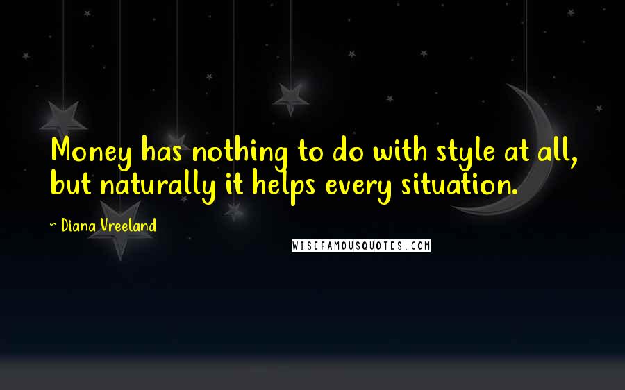 Diana Vreeland Quotes: Money has nothing to do with style at all, but naturally it helps every situation.