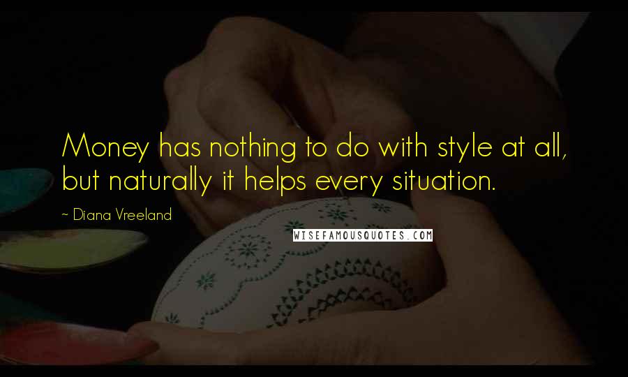 Diana Vreeland Quotes: Money has nothing to do with style at all, but naturally it helps every situation.