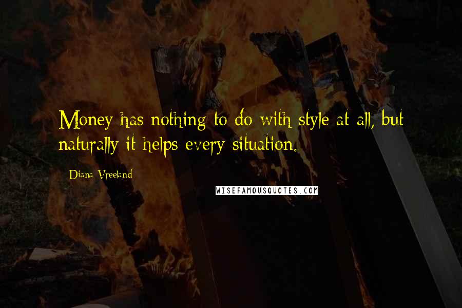Diana Vreeland Quotes: Money has nothing to do with style at all, but naturally it helps every situation.
