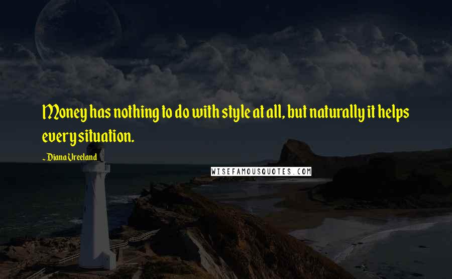 Diana Vreeland Quotes: Money has nothing to do with style at all, but naturally it helps every situation.