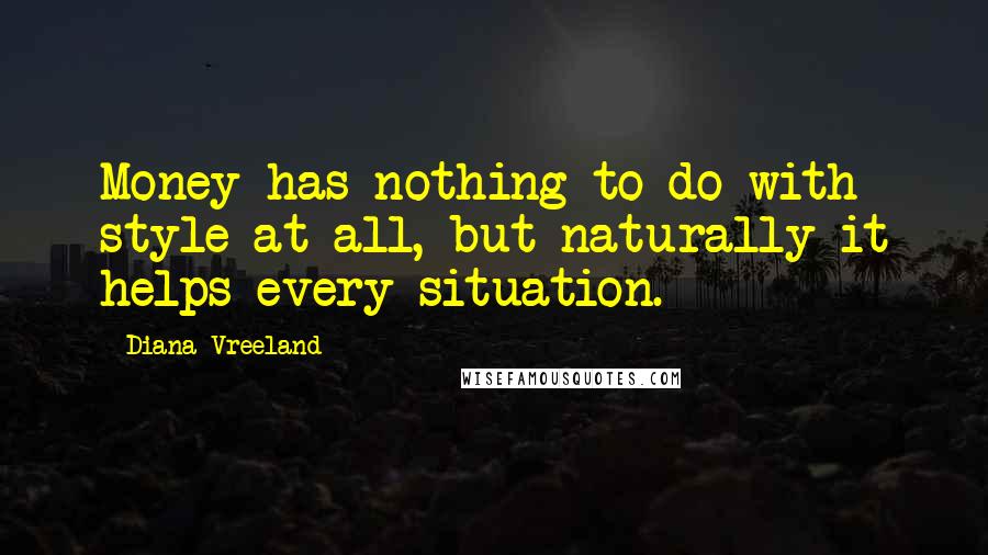 Diana Vreeland Quotes: Money has nothing to do with style at all, but naturally it helps every situation.