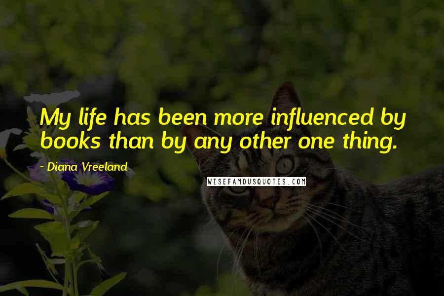 Diana Vreeland Quotes: My life has been more influenced by books than by any other one thing.