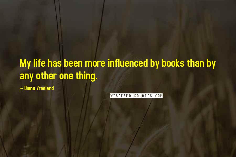 Diana Vreeland Quotes: My life has been more influenced by books than by any other one thing.