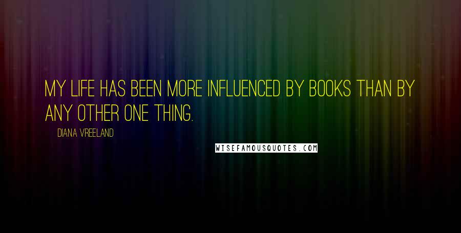 Diana Vreeland Quotes: My life has been more influenced by books than by any other one thing.