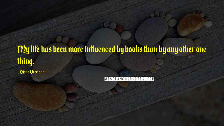 Diana Vreeland Quotes: My life has been more influenced by books than by any other one thing.