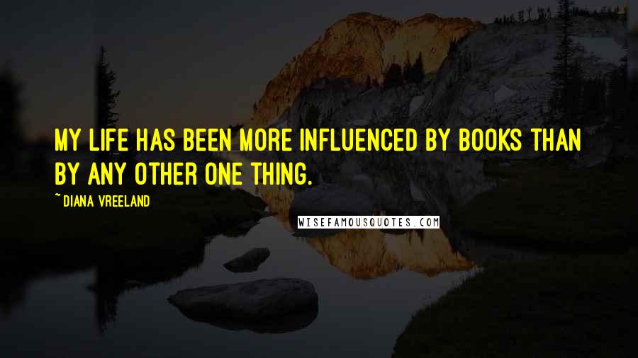 Diana Vreeland Quotes: My life has been more influenced by books than by any other one thing.