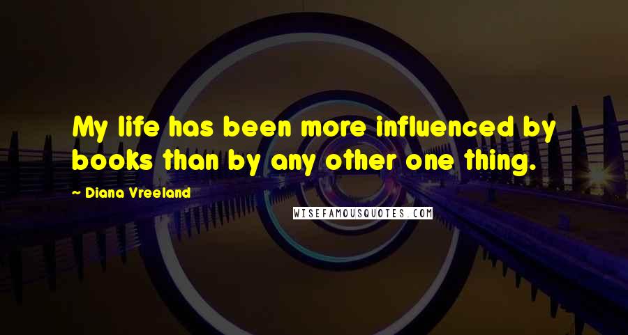 Diana Vreeland Quotes: My life has been more influenced by books than by any other one thing.