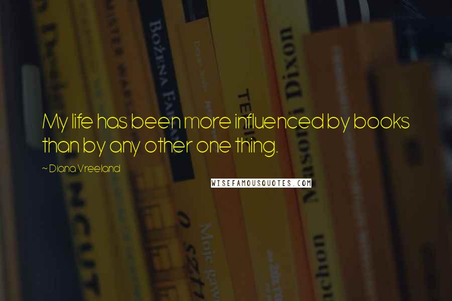 Diana Vreeland Quotes: My life has been more influenced by books than by any other one thing.