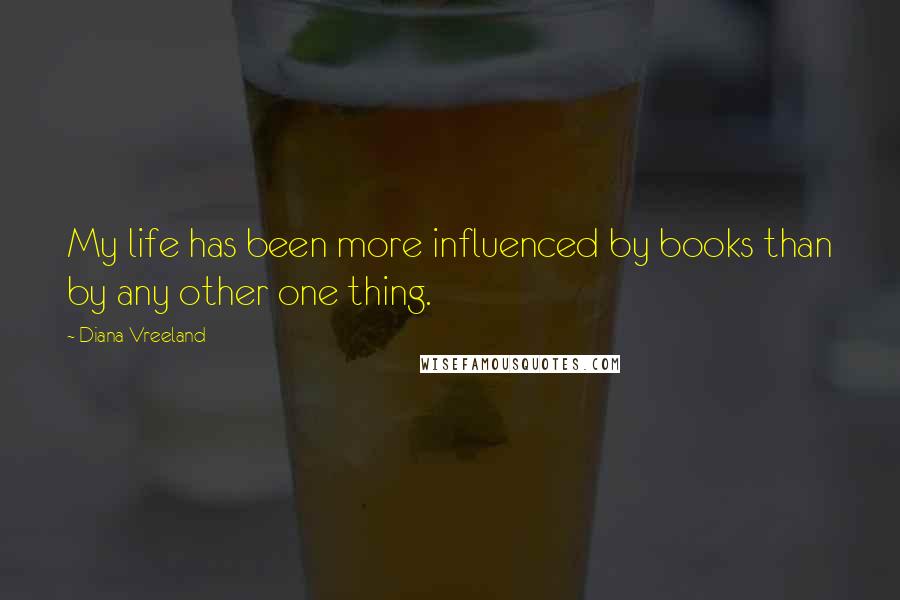 Diana Vreeland Quotes: My life has been more influenced by books than by any other one thing.