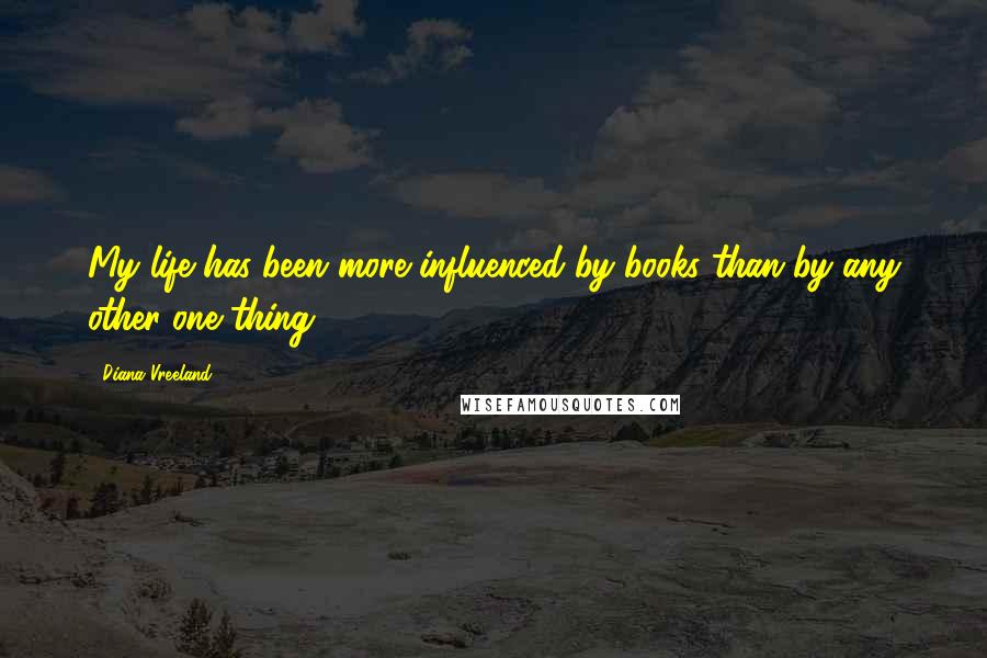 Diana Vreeland Quotes: My life has been more influenced by books than by any other one thing.
