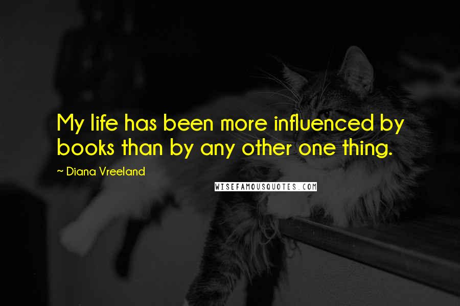 Diana Vreeland Quotes: My life has been more influenced by books than by any other one thing.