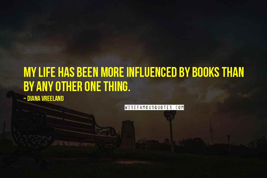 Diana Vreeland Quotes: My life has been more influenced by books than by any other one thing.
