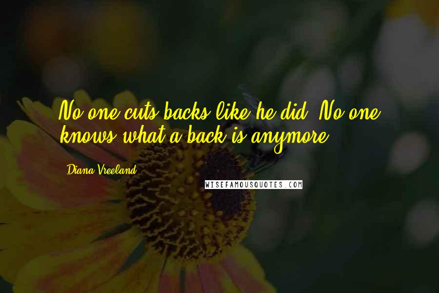 Diana Vreeland Quotes: No one cuts backs like he did. No one knows what a back is anymore.