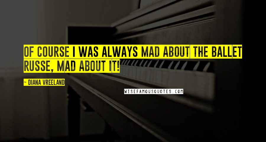 Diana Vreeland Quotes: Of course I was always mad about the ballet russe, mad about it!