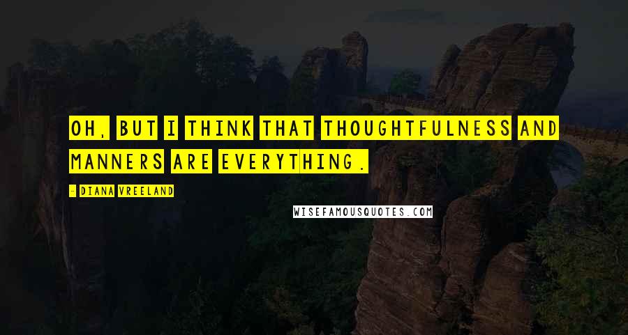 Diana Vreeland Quotes: Oh, but I think that thoughtfulness and manners are everything.