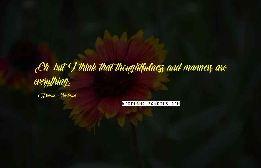 Diana Vreeland Quotes: Oh, but I think that thoughtfulness and manners are everything.