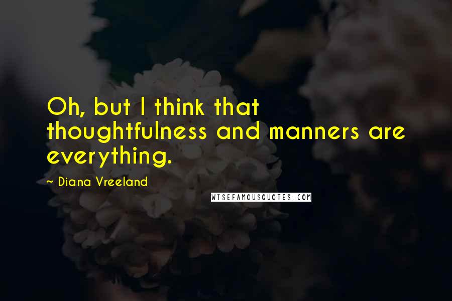 Diana Vreeland Quotes: Oh, but I think that thoughtfulness and manners are everything.