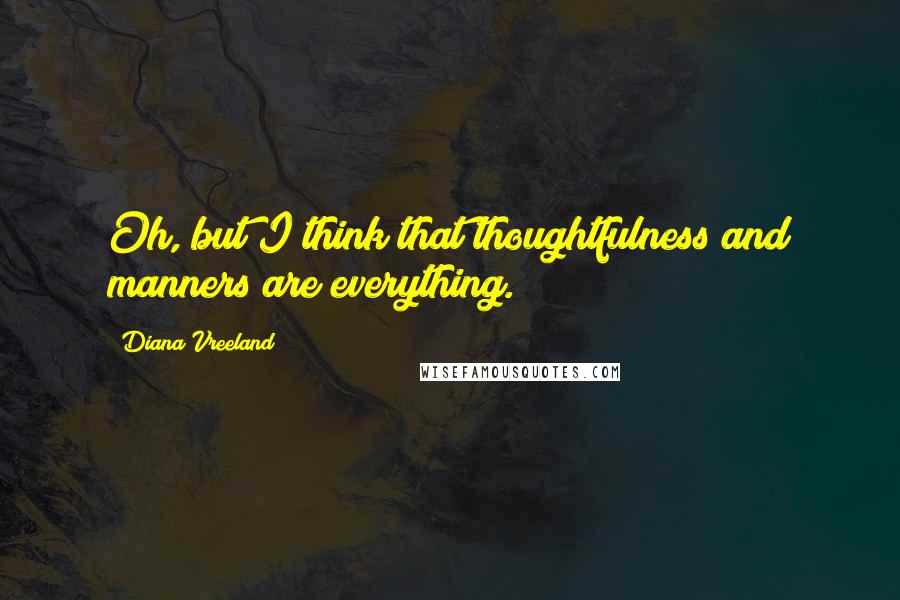 Diana Vreeland Quotes: Oh, but I think that thoughtfulness and manners are everything.