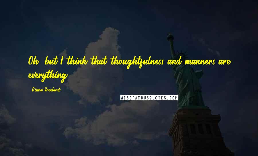 Diana Vreeland Quotes: Oh, but I think that thoughtfulness and manners are everything.