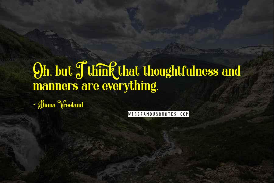 Diana Vreeland Quotes: Oh, but I think that thoughtfulness and manners are everything.