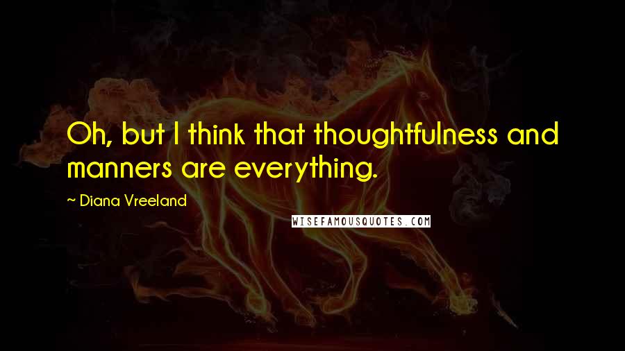 Diana Vreeland Quotes: Oh, but I think that thoughtfulness and manners are everything.