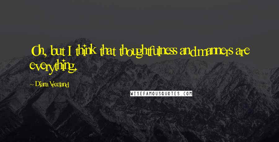 Diana Vreeland Quotes: Oh, but I think that thoughtfulness and manners are everything.