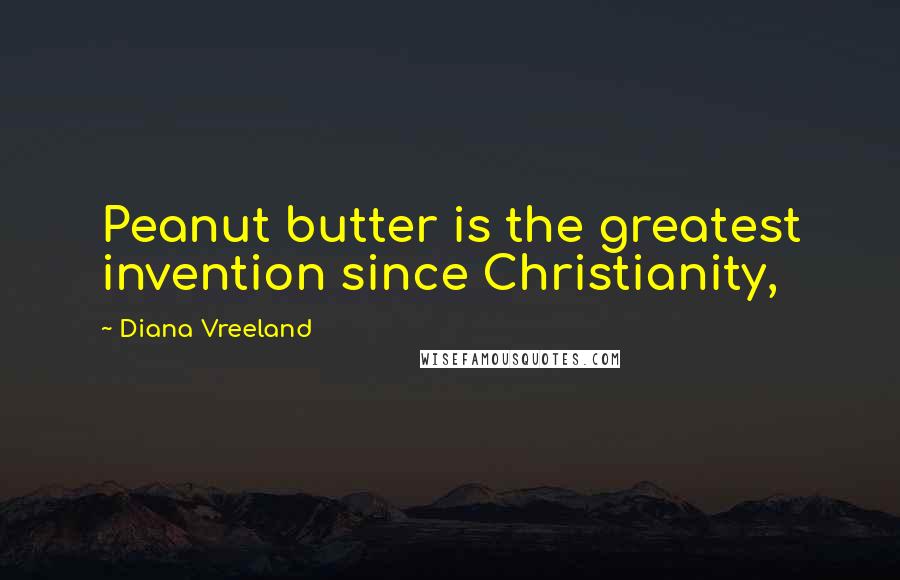 Diana Vreeland Quotes: Peanut butter is the greatest invention since Christianity,