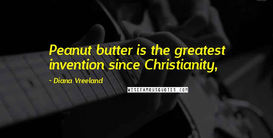 Diana Vreeland Quotes: Peanut butter is the greatest invention since Christianity,