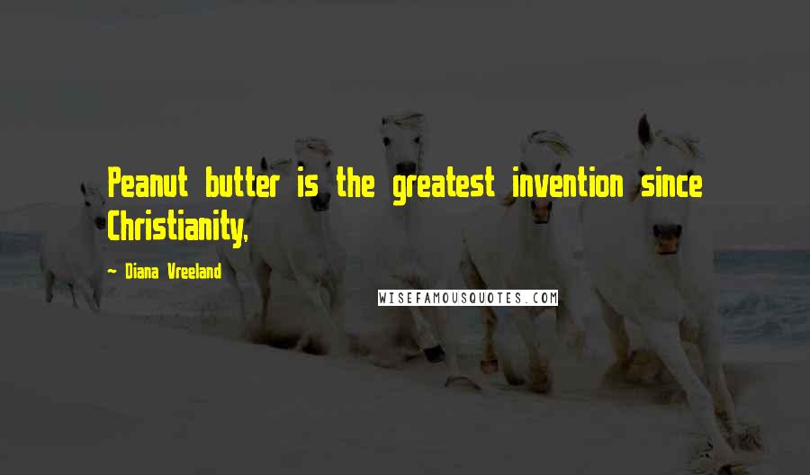 Diana Vreeland Quotes: Peanut butter is the greatest invention since Christianity,