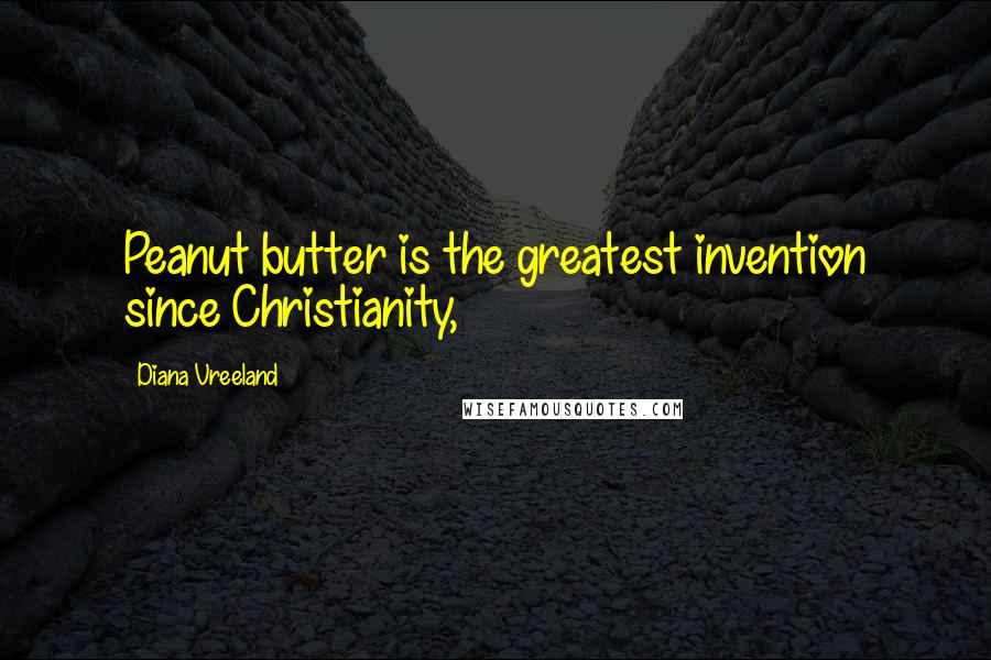 Diana Vreeland Quotes: Peanut butter is the greatest invention since Christianity,