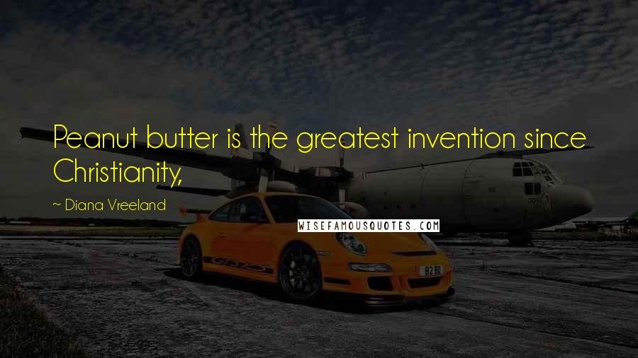 Diana Vreeland Quotes: Peanut butter is the greatest invention since Christianity,