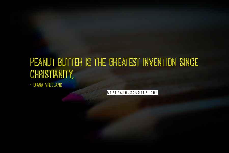 Diana Vreeland Quotes: Peanut butter is the greatest invention since Christianity,