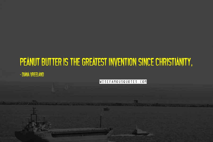 Diana Vreeland Quotes: Peanut butter is the greatest invention since Christianity,