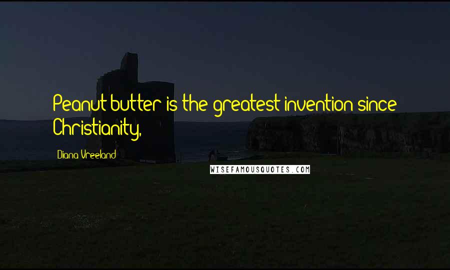 Diana Vreeland Quotes: Peanut butter is the greatest invention since Christianity,