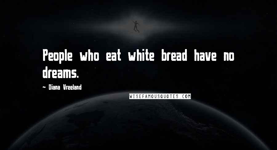 Diana Vreeland Quotes: People who eat white bread have no dreams.