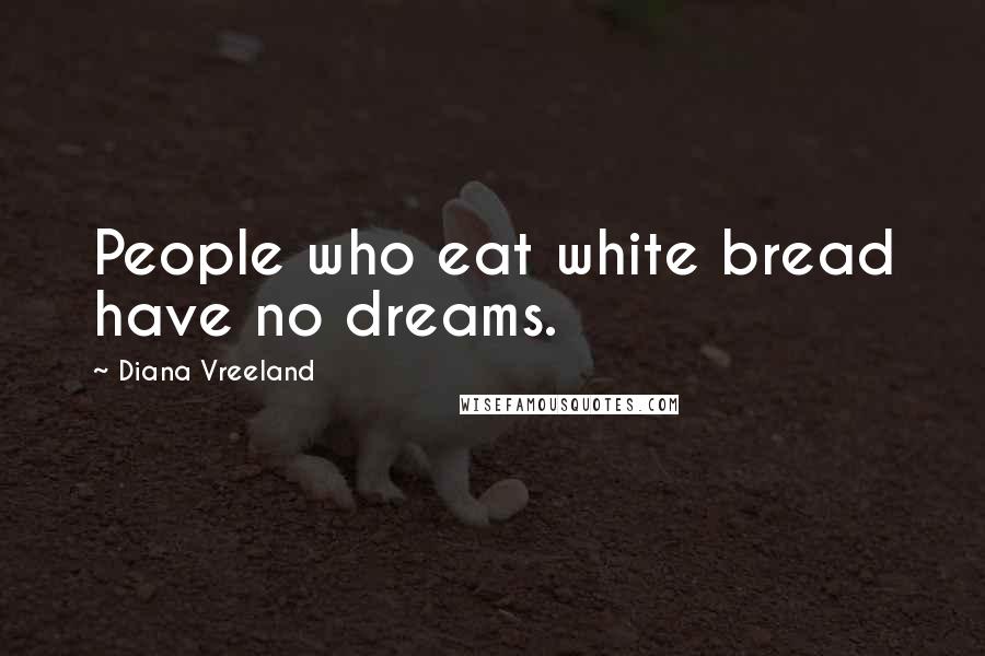 Diana Vreeland Quotes: People who eat white bread have no dreams.