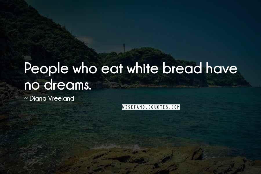Diana Vreeland Quotes: People who eat white bread have no dreams.