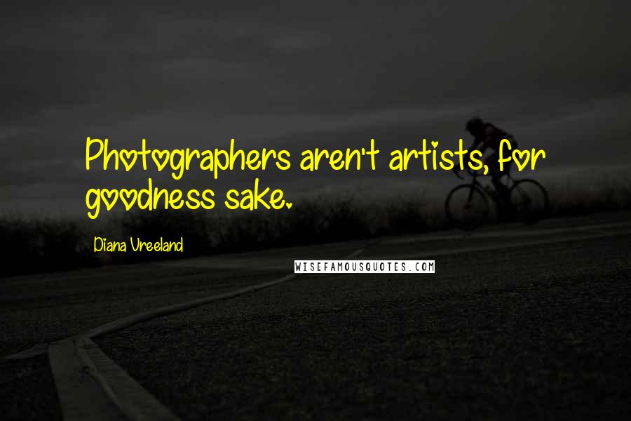 Diana Vreeland Quotes: Photographers aren't artists, for goodness sake.
