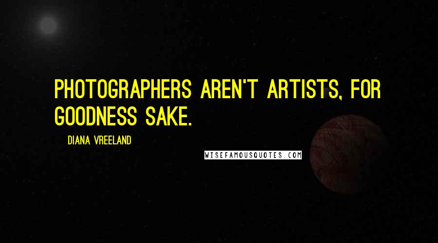 Diana Vreeland Quotes: Photographers aren't artists, for goodness sake.