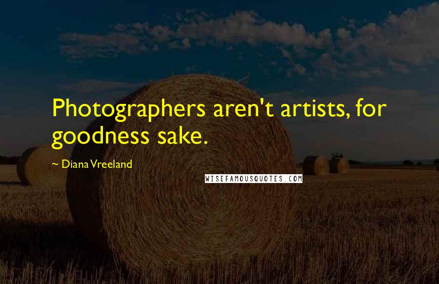 Diana Vreeland Quotes: Photographers aren't artists, for goodness sake.