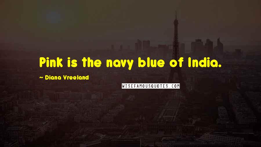 Diana Vreeland Quotes: Pink is the navy blue of India.