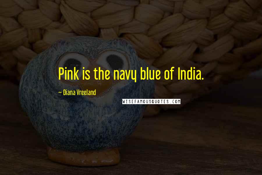 Diana Vreeland Quotes: Pink is the navy blue of India.