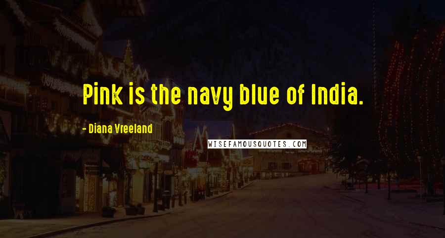 Diana Vreeland Quotes: Pink is the navy blue of India.
