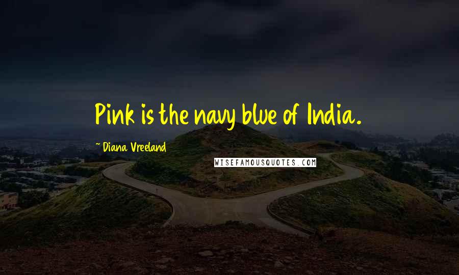 Diana Vreeland Quotes: Pink is the navy blue of India.