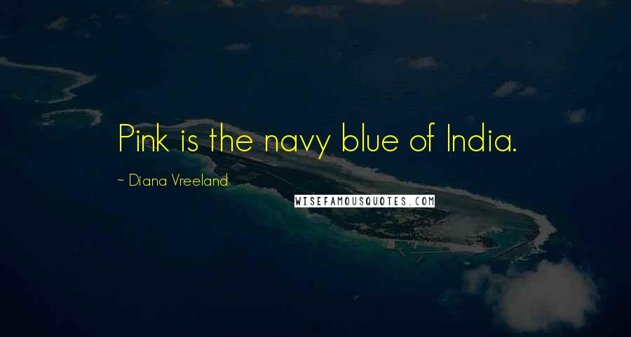Diana Vreeland Quotes: Pink is the navy blue of India.